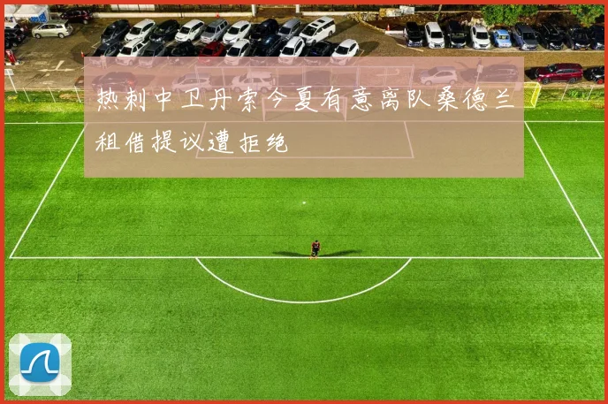 热刺中卫丹索今夏有意离队桑德兰租借提议遭拒绝