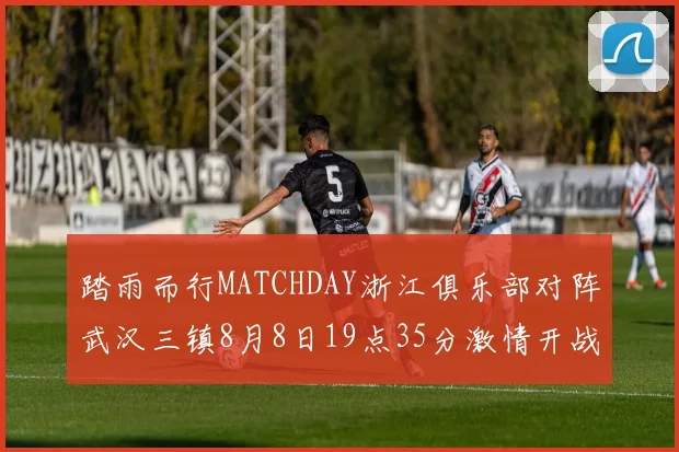 踏雨而行MATCHDAY浙江俱乐部对阵武汉三镇8月8日19点35分激情开战